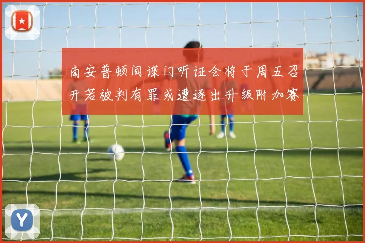 南安普顿间谍门听证会将于周五召开若被判有罪或遭逐出升级附加赛