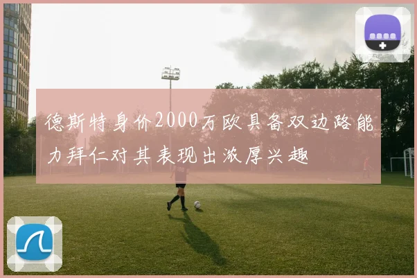 德斯特身价2000万欧具备双边路能力拜仁对其表现出浓厚兴趣