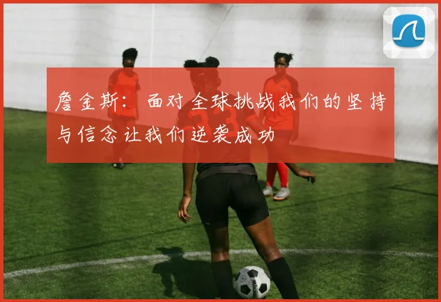 詹金斯：面对全球挑战我们的坚持与信念让我们逆袭成功