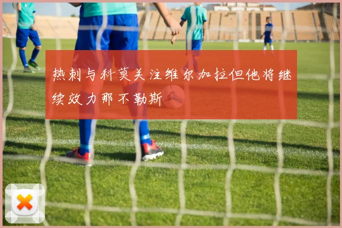 热刺与科莫关注维尔加拉但他将继续效力那不勒斯
